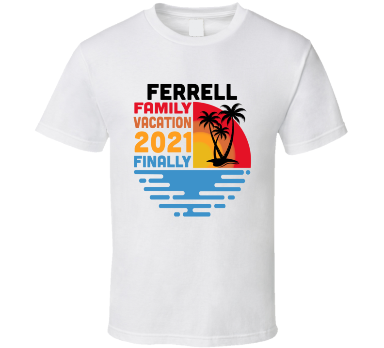 Ferrell Family Vacation 2021 Finally T Shirt Ferrell Family Vacation 2021 Finally T Shirt