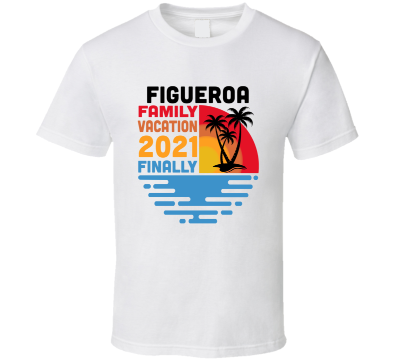 Figueroa Family Vacation 2021 Finally T Shirt