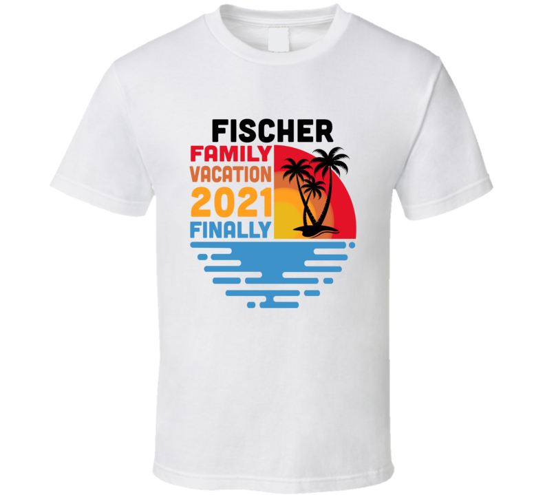 Fischer Family Vacation 2021 Finally T Shirt