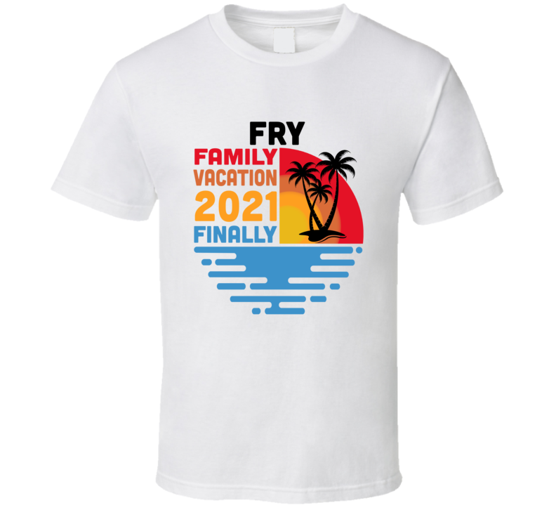 Fry Family Vacation 2021 Finally T Shirt Fry Family Vacation 2021 Finally T Shirt