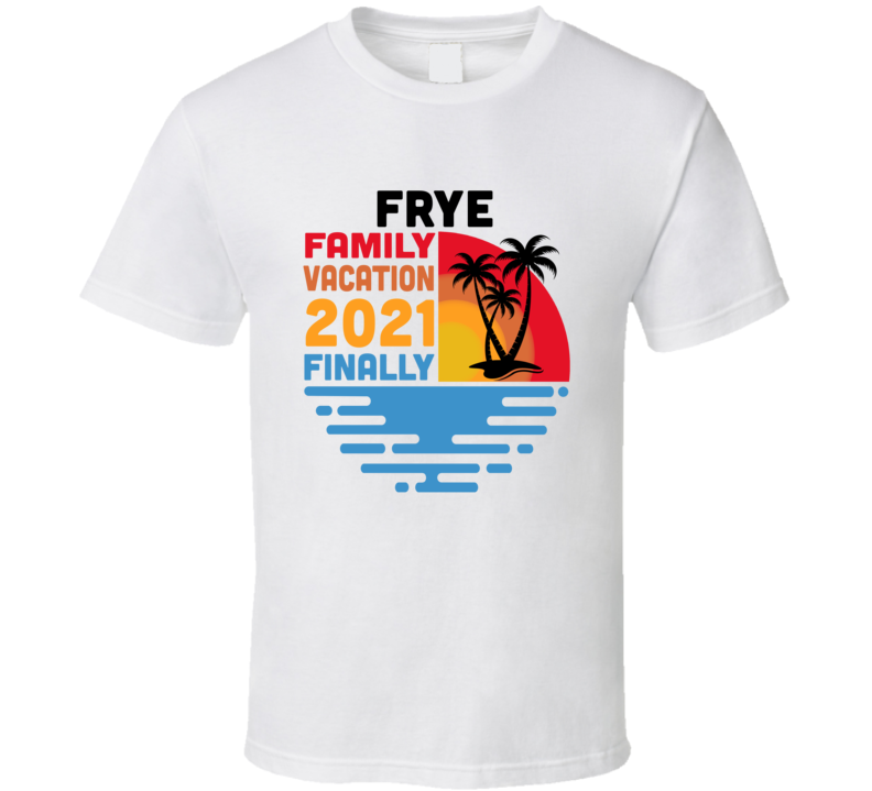 Frye Family Vacation 2021 Finally T Shirt Frye Family Vacation 2021 Finally T Shirt