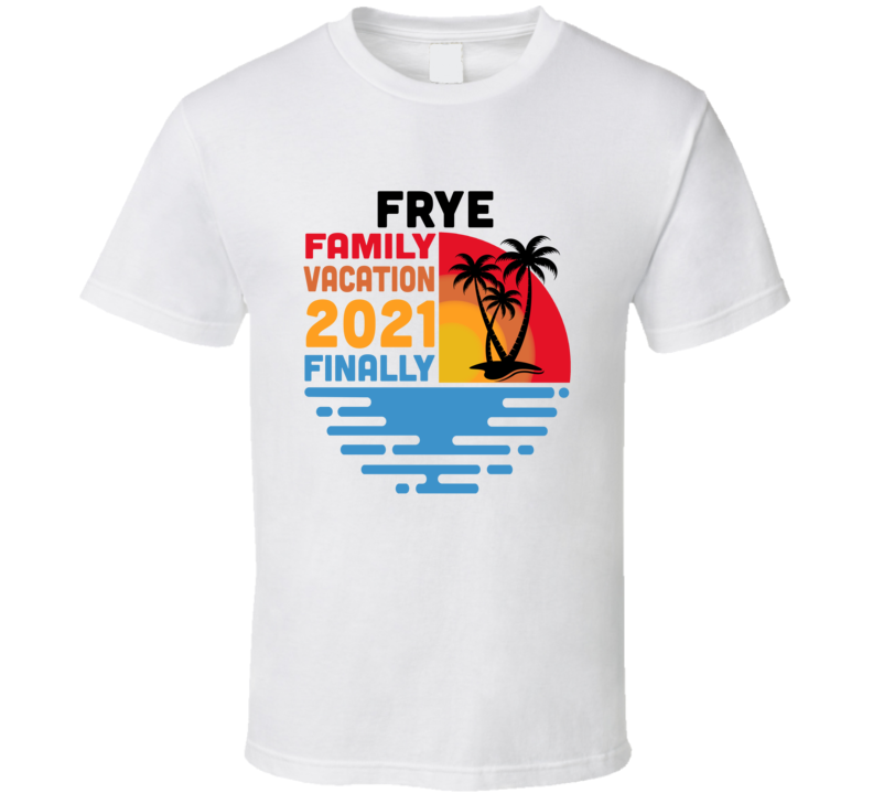 Frye Family Vacation 2021 Finally T Shirt