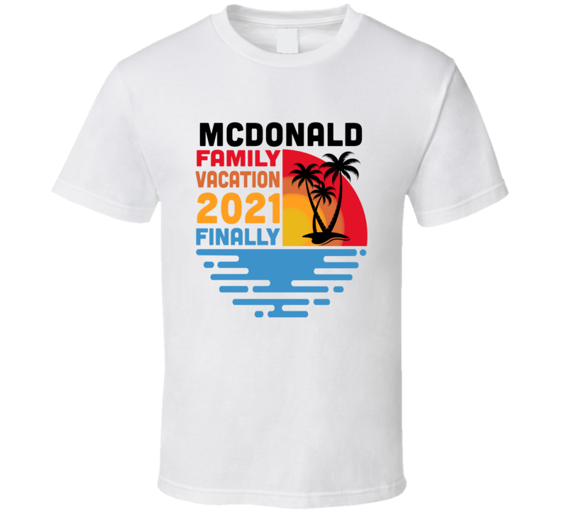 Mcdonald Family Vacation 2021 Finally T Shirt Mcdonald Family Vacation 2021 Finally T Shirt