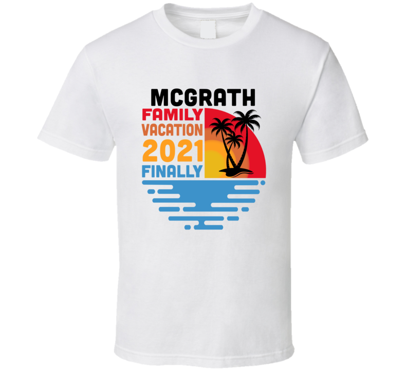 Mcgrath Family Vacation 2021 Finally T Shirt