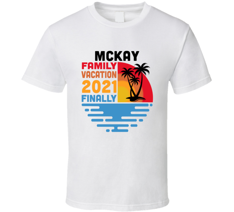 Mckay Family Vacation 2021 Finally T Shirt Mckay Family Vacation 2021 Finally T Shirt