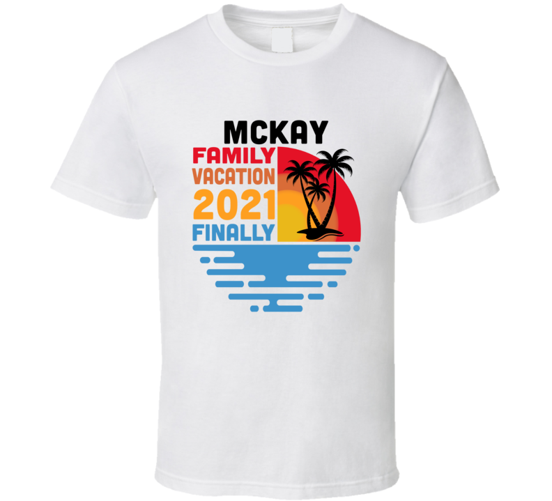 Mckay Family Vacation 2021 Finally T Shirt