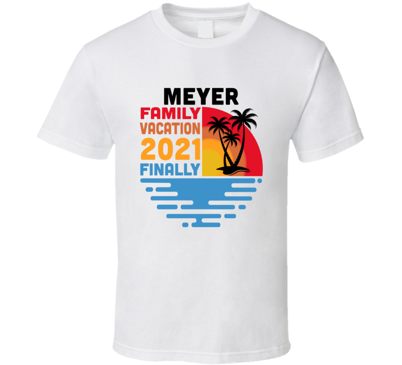 Meyer Family Vacation 2021 Finally T Shirt Meyer Family Vacation 2021 Finally T Shirt