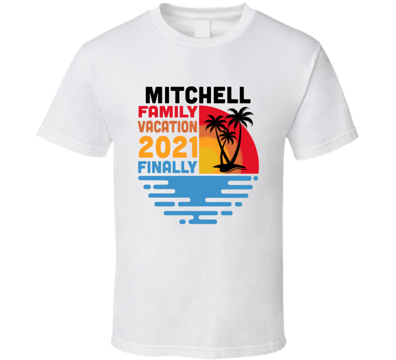 Mitchell Family Vacation 2021 Finally T Shirt Mitchell Family Vacation 2021 Finally T Shirt