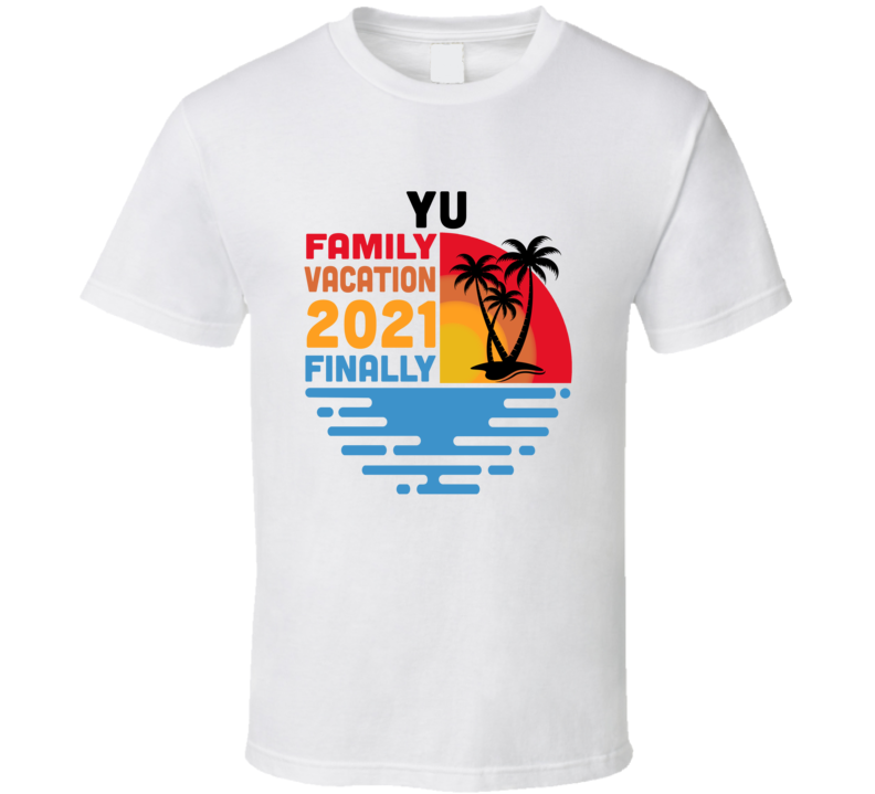 Yu Family Vacation 2021 Finally T Shirt Yu Family Vacation 2021 Finally T Shirt