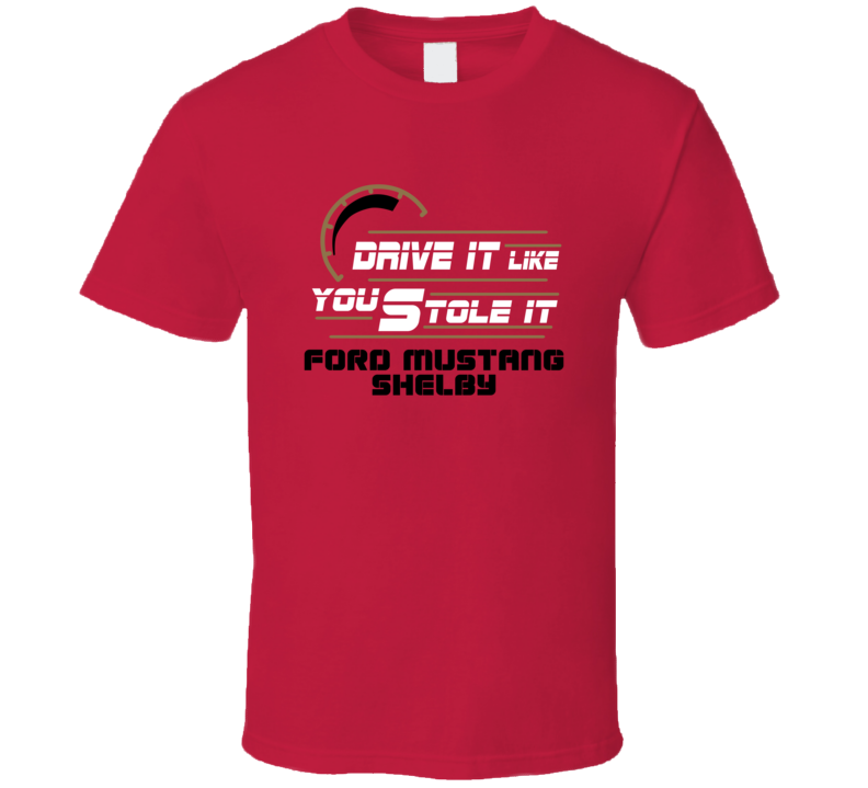 Ford Mustang Shelby Drive It Like You Stole It Car T Shirt Ford Mustang Shelby Drive It Like You Stole It Car T Shirt