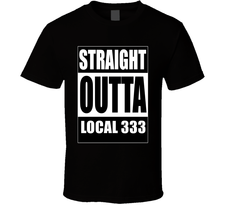 Local 333 Straight Outta Local 333 Union Supporter T Shirt Local 333 Straight Outta Local 333 Union Supporter T Shirt