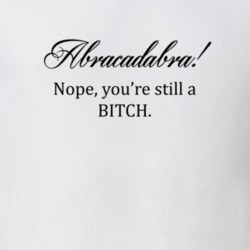 Abracadabra Nope Youre Still A Bitch Funny T shirt 17859979