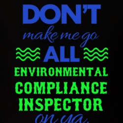 Dont Make Me Go All Environmental Compliance Inspector On Ya Funny T S 19594797