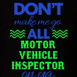 Dont Make Me Go All Motor Vehicle Inspector On Ya Funny T Shirt 19594863