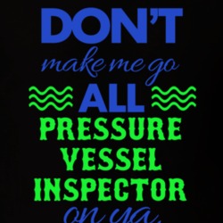 Dont Make Me Go All Pressure Vessel Inspector On Ya Funny T Shirt 19594867