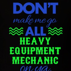 Dont Make Me Go All Heavy Equipment Mechanic On Ya Funny T Shirt 19595089