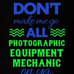 Dont Make Me Go All Photographic Equipment Mechanic On Ya Funny T Shir 19595097