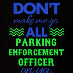 Dont Make Me Go All Parking Enforcement Officer On Ya Funny T Shirt 19595187