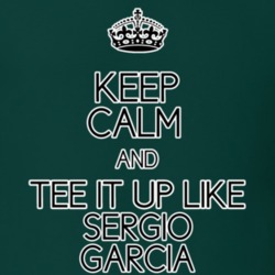 Keep Calm And Tee It Up Like Sergio Garcia PGA Golfer T shirt 29022994