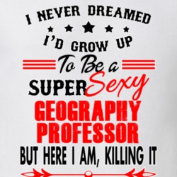 Geography Professor Super Sexy Killing It Occupation T Shirt 29099629