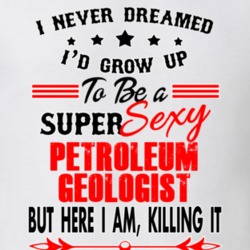 Petroleum Geologist Super Sexy Killing It Occupation T Shirt 29099657