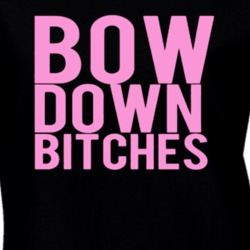 Bow Down Bitches Music Fan T Shirt 34446757