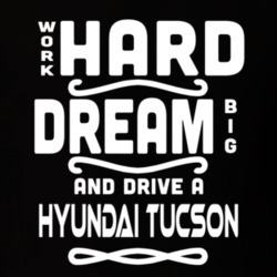 Hyundai Tucson Work Hard Dream Big Car Enthusiast T Shirt 35571106