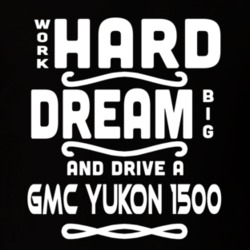 Gmc Yukon 1500 Work Hard Dream Big Car Enthusiast T Shirt 35571116