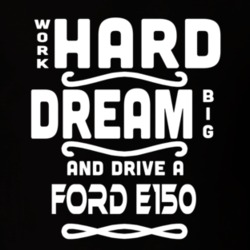 Ford E150 Work Hard Dream Big Car Enthusiast T Shirt 35571121