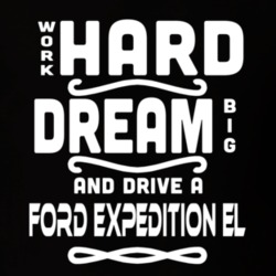 Ford Expedition El Work Hard Dream Big Car Enthusiast T Shirt 35571138