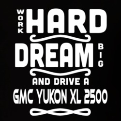 Gmc Yukon Xl 2500 Work Hard Dream Big Car Enthusiast T Shirt 35571148