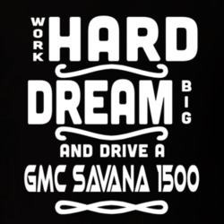 Gmc Savana 1500 Work Hard Dream Big Car Enthusiast T Shirt 35571150
