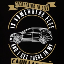 Cadillac Srx Everything Is Somewhere Else I Get There In My Car T Shirt 35764071