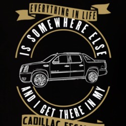 Cadillac Escalade Everything Is Somewhere Else I Get There In My Car T Shirt 35764074