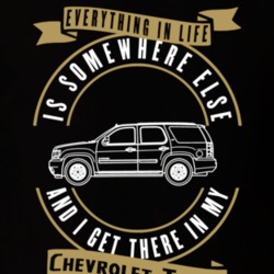 Chevrolet Tahoe Everything Is Somewhere Else I Get There In My Car T Shirt 35826469