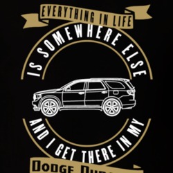 Dodge Durango Everything Is Somewhere Else I Get There In My Car T Shirt 35827139