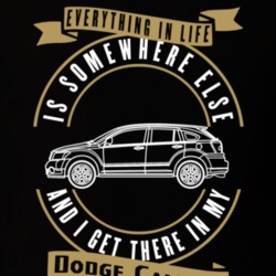 Dodge Caliber Everything Is Somewhere Else I Get There In My Car T Shirt 35827144