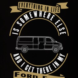 Ford E250 Everything Is Somewhere Else I Get There In My Car T Shirt 35840177