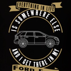 Ford Edge Everything Is Somewhere Else I Get There In My Car T Shirt 35840179