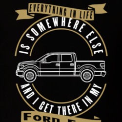 Ford F150 Everything Is Somewhere Else I Get There In My Car T Shirt 35840831
