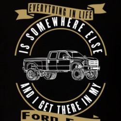 Ford F350 Everything Is Somewhere Else I Get There In My Car T Shirt 35840832