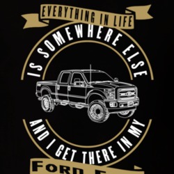 Ford F250 Everything Is Somewhere Else I Get There In My Car T Shirt 35840833