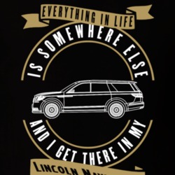 Lincoln Navigator Everything Is Somewhere Else I Get There In My Car T Shirt 35850182