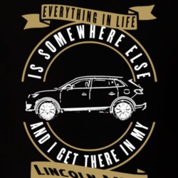 Lincoln Mkz Everything Is Somewhere Else I Get There In My Car T Shirt 35850183