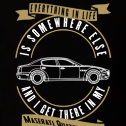Maserati Quattroporte Everything Is Somewhere Else I Get There In My Car T Shirt 35851307