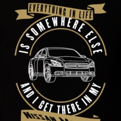 Nissan Maxima Everything Is Somewhere Else I Get There In My Car T Shirt 35853721