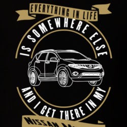 Nissan Murano Everything Is Somewhere Else I Get There In My Car T Shirt 35853722