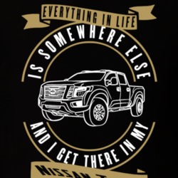 Nissan Titan Everything Is Somewhere Else I Get There In My Car T Shirt 35853724