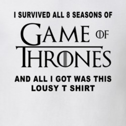 I Survived 8 Seasons On Game Of Thrones All I Got Was This Lousy T Shirt Fan T Shirt 35891076