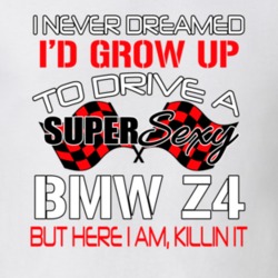 Bmw Z4 Never Dreamed Id Drive Im Killing It Car Lover T Shirt 36138768